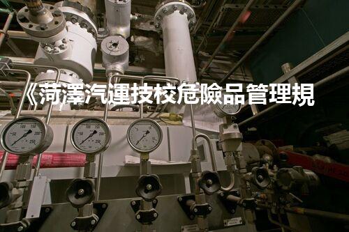《菏澤汽運技校危險品管理規(guī)程》：安全行車，從管理開始！